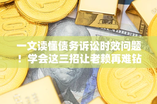 武汉一文读懂债务诉讼时效问题！学会这三招让老赖再难钻空子