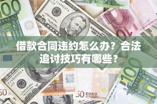 武汉借款合同违约怎么办？合法追讨技巧有哪些？