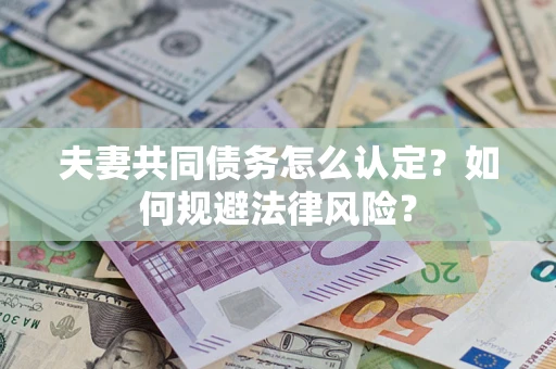 武汉夫妻共同债务怎么认定？如何规避法律风险？
