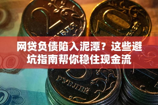 武汉网贷负债陷入泥潭？这些避坑指南帮你稳住现金流