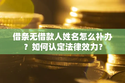 武汉借条无借款人姓名怎么补办？如何认定法律效力？