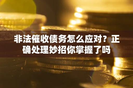武汉非法催收债务怎么应对？正确处理妙招你掌握了吗