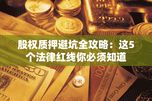 武汉股权质押避坑全攻略：这5个法律红线你必须知道