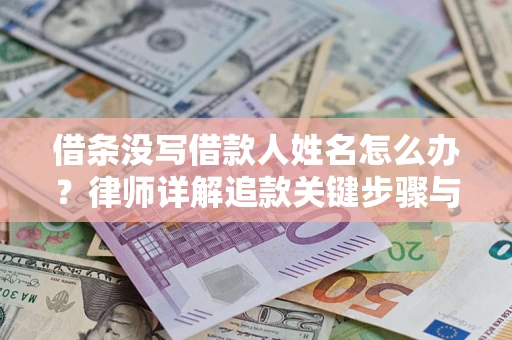 武汉借条没写借款人姓名怎么办？律师详解追款关键步骤与证据链构建