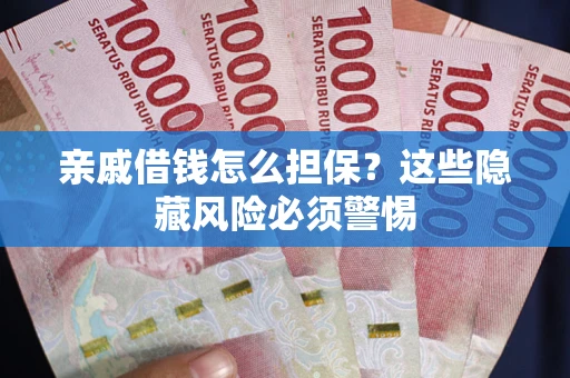 武汉亲戚借钱怎么担保？这些隐藏风险必须警惕