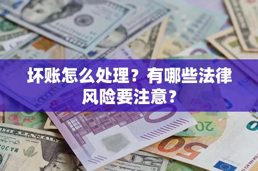 武汉坏账怎么处理？有哪些法律风险要注意？