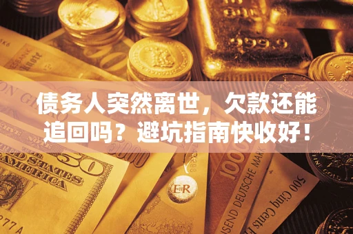 武汉债务人突然离世，欠款还能追回吗？避坑指南快收好！