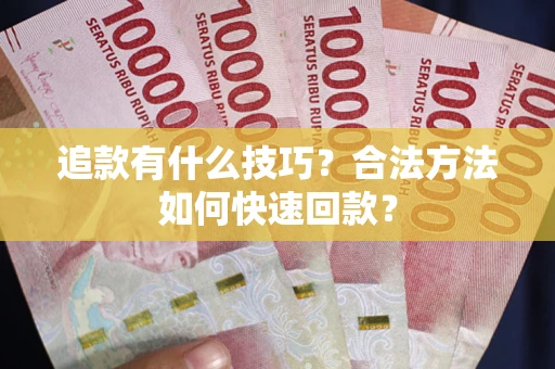 武汉追款有什么技巧？合法方法如何快速回款？