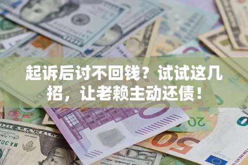 武汉起诉后讨不回钱？试试这几招，让老赖主动还债！