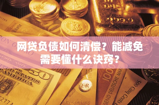 武汉网贷负债如何清偿？能减免需要懂什么诀窍？