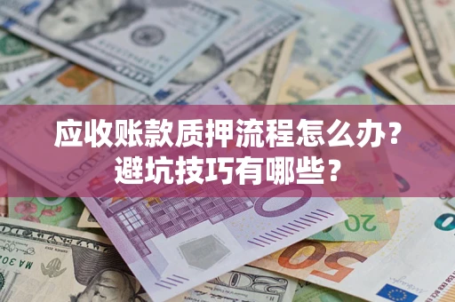 武汉应收账款质押流程怎么办？避坑技巧有哪些？