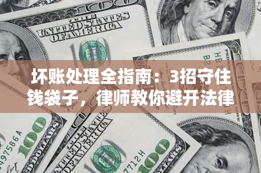 武汉坏账处理全指南：3招守住钱袋子，律师教你避开法律雷区