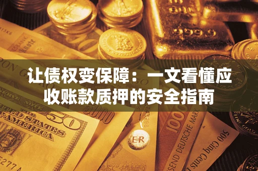 武汉让债权变保障：一文看懂应收账款质押的安全指南