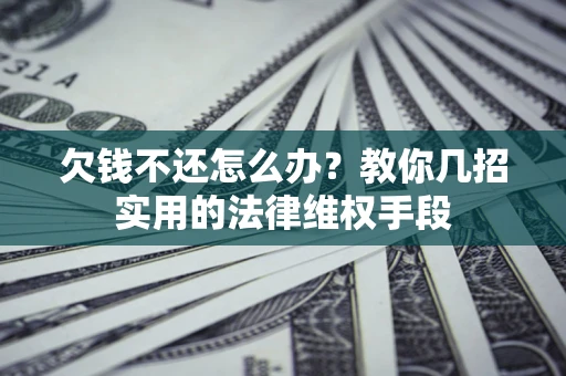 武汉欠钱不还怎么办？教你几招实用的法律维权手段