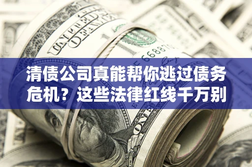 武汉清债公司真能帮你逃过债务危机？这些法律红线千万别踩