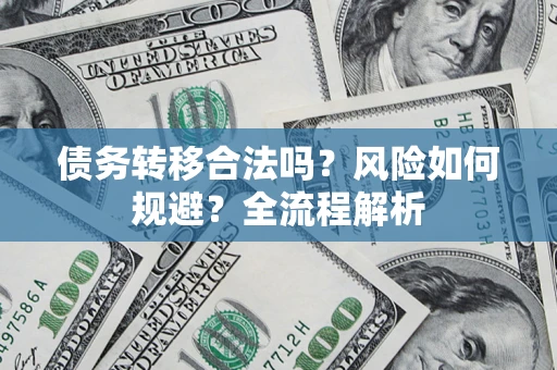 武汉债务转移合法吗？风险如何规避？全流程解析