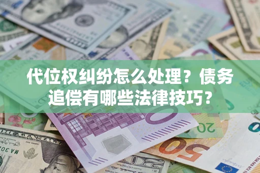 武汉代位权纠纷怎么处理？债务追偿有哪些法律技巧？