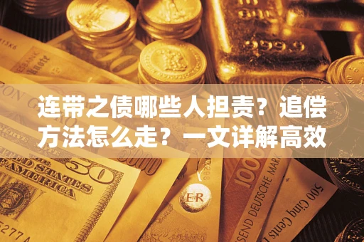 武汉连带之债哪些人担责？追偿方法怎么走？一文详解高效维权流程