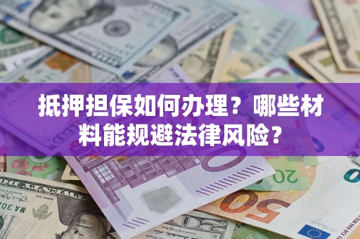 武汉抵押担保如何办理？哪些材料能规避法律风险？