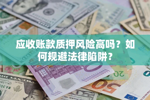 武汉应收账款质押风险高吗？如何规避法律陷阱？