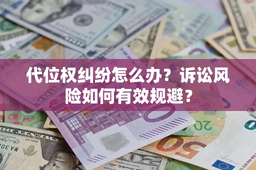 武汉代位权纠纷怎么办？诉讼风险如何有效规避？