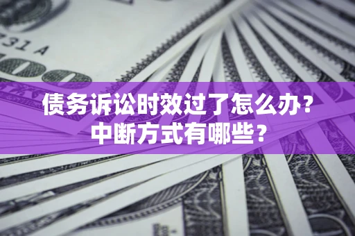 武汉债务诉讼时效过了怎么办？中断方式有哪些？