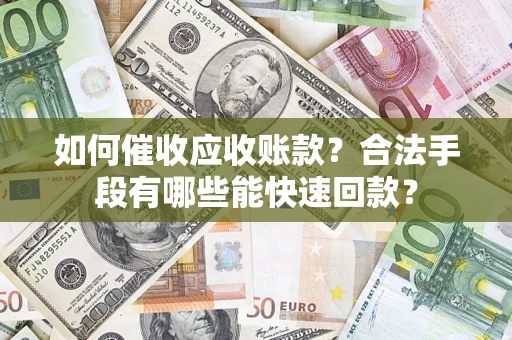武汉如何催收应收账款？合法手段有哪些能快速回款？