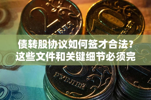 武汉债转股协议如何签才合法？这些文件和关键细节必须完整