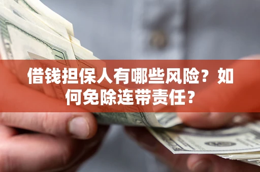 武汉借钱担保人有哪些风险？如何免除连带责任？