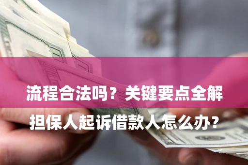武汉

担保人起诉借款人怎么办？流程合法吗？关键要点全解析