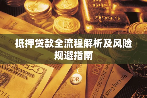 武汉抵押贷款全流程解析及风险规避指南