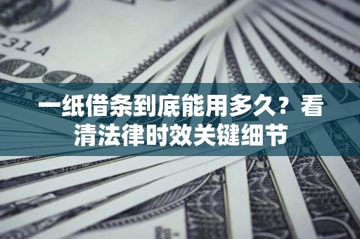 武汉一纸借条到底能用多久？看清法律时效关键细节