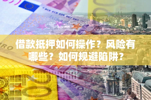 武汉借款抵押如何操作?风险有哪些?如何规避陷阱? 武汉借款抵押如何操作?风险有哪些?如何规避陷阱?