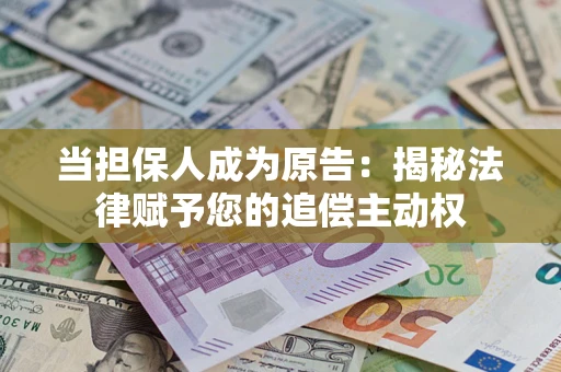 武汉当担保人成为原告:揭秘法律赋予您的追偿主动权 武汉当担保人成为原告:揭秘法律赋予您的追偿主动权
