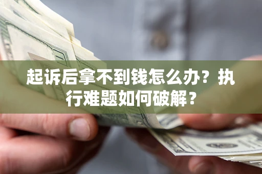 武汉起诉后拿不到钱怎么办？执行难题如何破解？