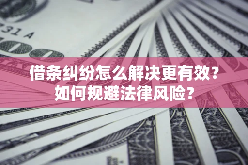武汉借条纠纷怎么解决更有效？如何规避法律风险？