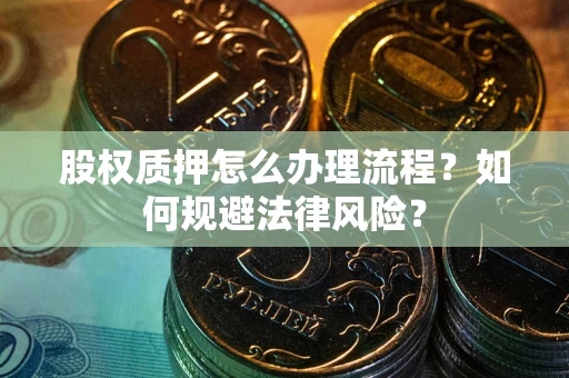 武汉股权质押怎么办理流程？如何规避法律风险？