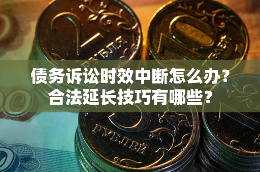 武汉债务诉讼时效中断怎么办？合法延长技巧有哪些？