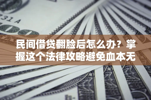 武汉民间借贷翻脸后怎么办？掌握这个法律攻略避免血本无归