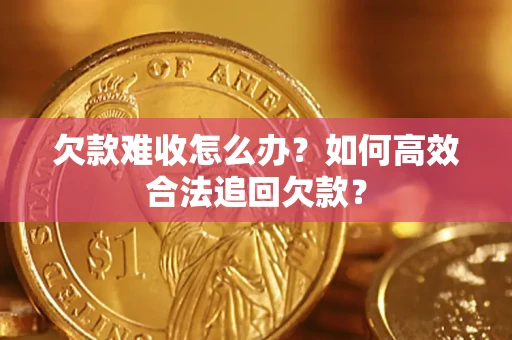武汉欠款难收怎么办？如何高效合法追回欠款？