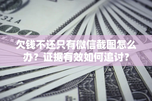 武汉欠钱不还只有微信截图怎么办？证据有效如何追讨？