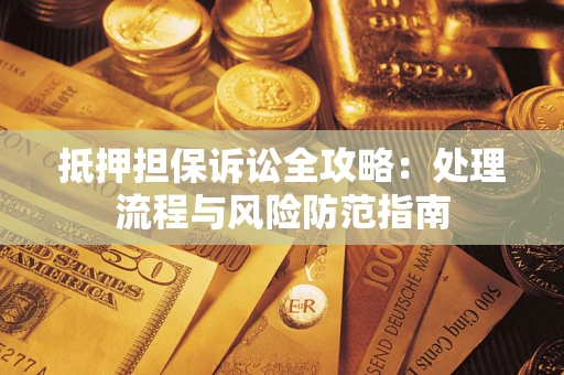 武汉抵押担保诉讼全攻略：处理流程与风险防范指南