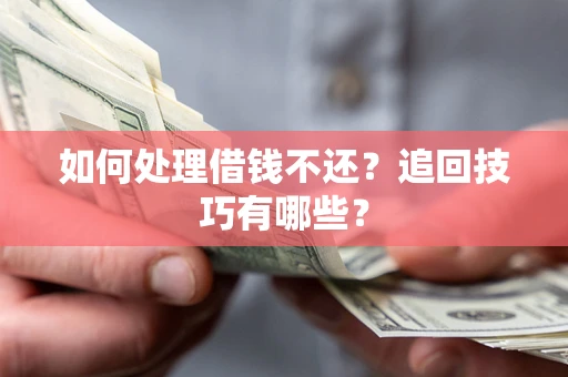 武汉如何处理借钱不还？追回技巧有哪些？