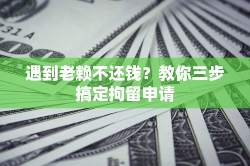 武汉遇到老赖不还钱？教你三步搞定拘留申请