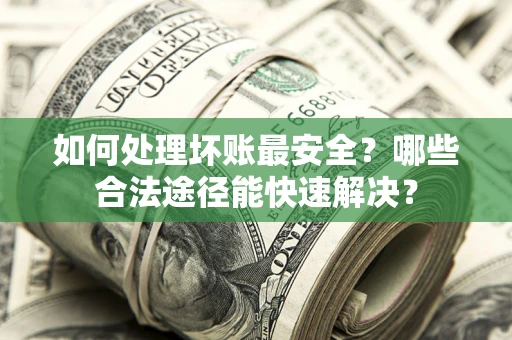 武汉如何处理坏账最安全？哪些合法途径能快速解决？