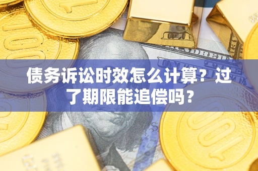 武汉债务诉讼时效怎么计算？过了期限能追偿吗？