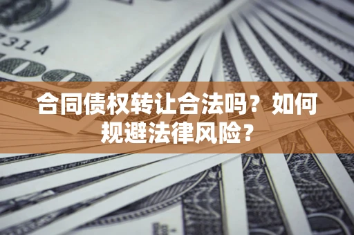 武汉合同债权转让合法吗？如何规避法律风险？
