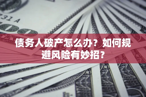武汉债务人破产怎么办？如何规避风险有妙招？