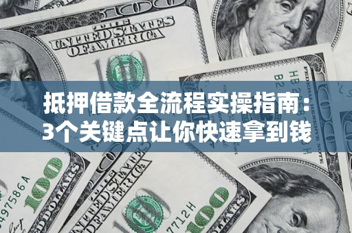 武汉抵押借款全流程实操指南：3个关键点让你快速拿到钱