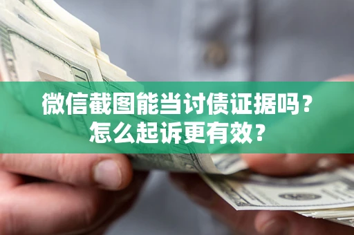 武汉微信截图能当讨债证据吗？怎么起诉更有效？